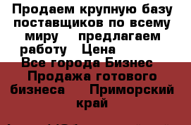 Продаем крупную базу поставщиков по всему миру!   предлагаем работу › Цена ­ 2 400 - Все города Бизнес » Продажа готового бизнеса   . Приморский край